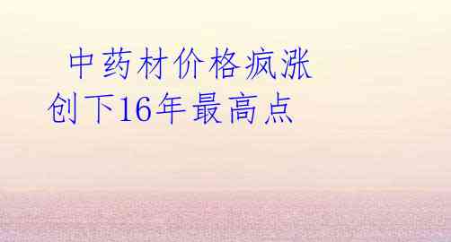 中药材价格疯涨 创下16年最高点