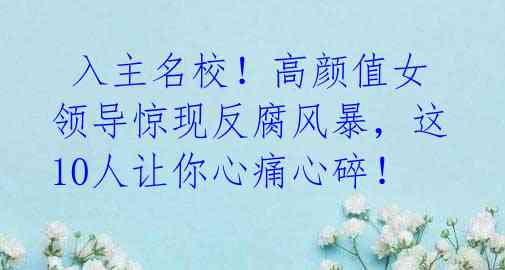 入主名校!高颜值女领导惊现反腐风暴,这10人让你心痛心碎!