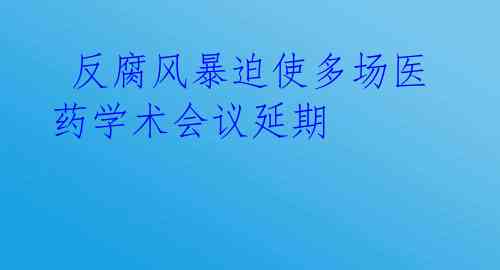 反腐风暴迫使多场医药学术会议延期