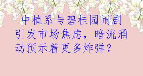 中植系与碧桂园闹剧引发市场焦虑,暗流涌动预示着更多炸弹?