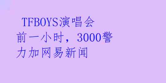  TFBOYS演唱会前一小时，3000警力加网易新闻 