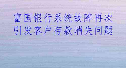 富国银行系统故障再次引发客户存款消失问题