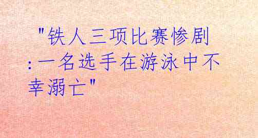 "铁人三项比赛惨剧:一名选手在游泳中不幸溺亡"