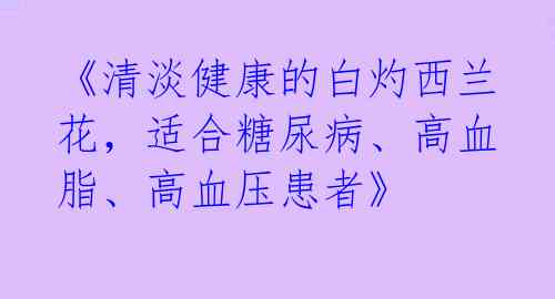 《清淡健康的白灼西兰花，适合糖尿病、高血脂、高血压患者》 