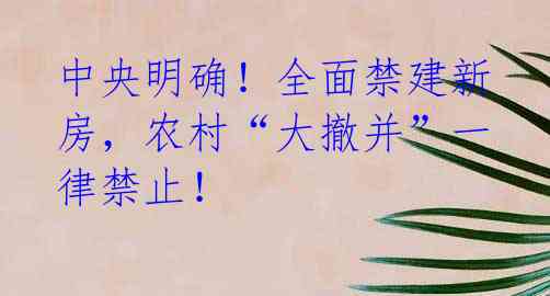 中央明确！全面禁建新房，农村“大撤并”一律禁止！ 