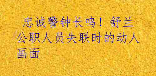 忠诚警钟长鸣!舒兰公职人员失联时的动人画面