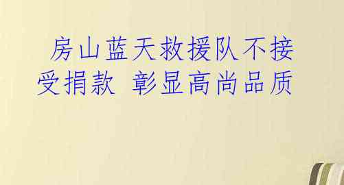  房山蓝天救援队不接受捐款 彰显高尚品质 