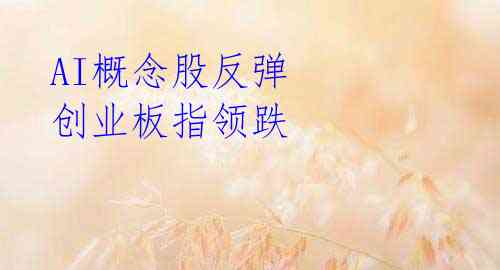 AI概念股反弹 创业板指领跌