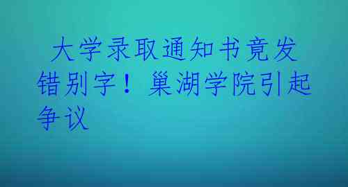 大学录取通知书竟发错别字!巢湖学院引起争议