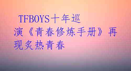 TFBOYS十年巡演《青春修炼手册》再现炙热青春