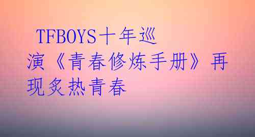  TFBOYS十年巡演《青春修炼手册》再现炙热青春 