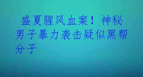 盛夏腥风血案!神秘男子暴力袭击疑似黑帮分子