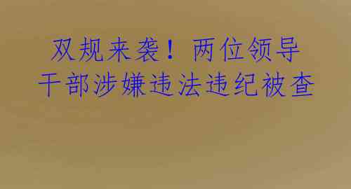  双规来袭！两位领导干部涉嫌违法违纪被查 