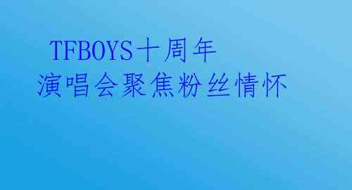  TFBOYS十周年演唱会聚焦粉丝情怀 