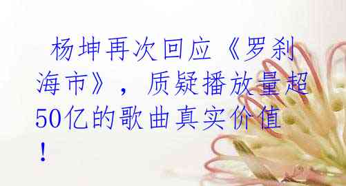 杨坤再次回应《罗刹海市》,质疑播放量超50亿的歌曲真实价值!