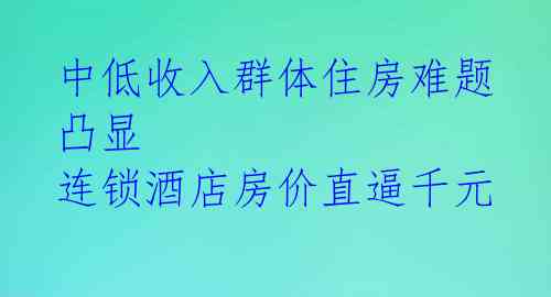 中低收入群体住房难题凸显 连锁酒店房价直逼千元