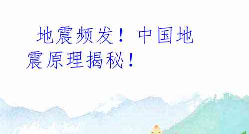 地震频发!中国地震原理揭秘!