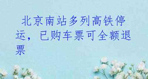 北京南站多列高铁停运,已购车票可全额退票