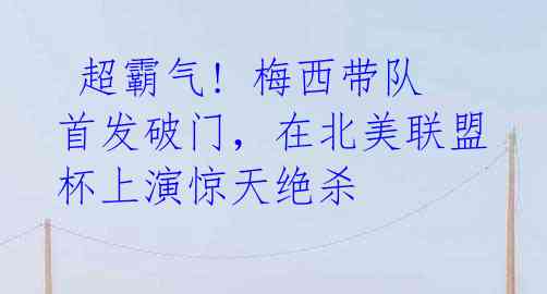  超霸气! 梅西带队首发破门，在北美联盟杯上演惊天绝杀 