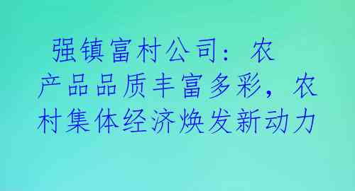  强镇富村公司: 农产品品质丰富多彩，农村集体经济焕发新动力 