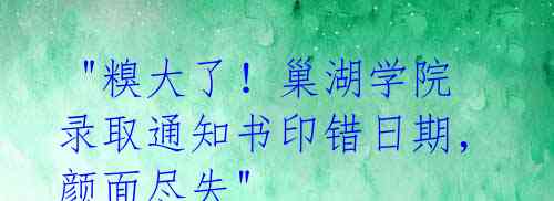 "糗大了!巢湖学院录取通知书印错日期,颜面尽失"