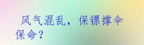 风气混乱,保镖撑伞保命?