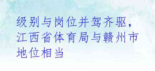 级别与岗位并驾齐驱，江西省体育局与赣州市地位相当 