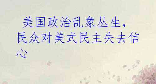 美国政治乱象丛生,民众对美式民主失去信心