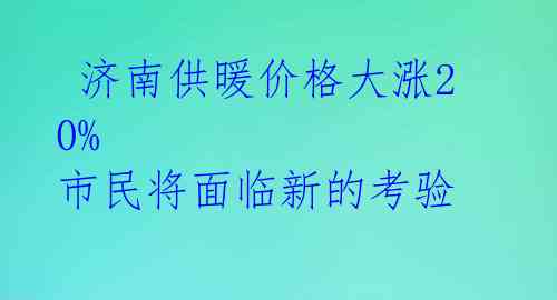 济南供暖价格大涨20% 市民将面临新的考验