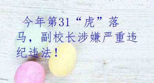 今年第31“虎”落马,副校长涉嫌严重违纪违法!