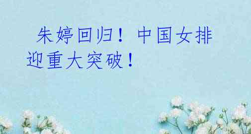朱婷回归!中国女排迎重大突破!