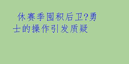 休赛季囤积后卫?勇士的操作引发质疑