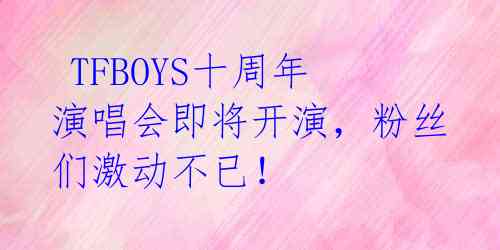  TFBOYS十周年演唱会即将开演，粉丝们激动不已！  