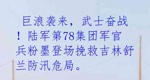  巨浪袭来，武士奋战！陆军第78集团军官兵粉墨登场挽救吉林舒兰防汛危局。 