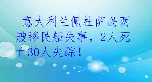 意大利兰佩杜萨岛两艘移民船失事,2人死亡30人失踪!