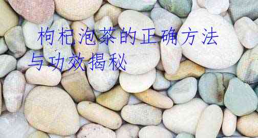 枸杞泡茶的正确方法与功效揭秘