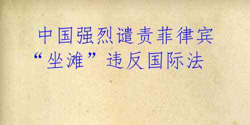 中国强烈谴责菲律宾“坐滩”违反国际法