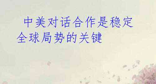 中美对话合作是稳定全球局势的关键