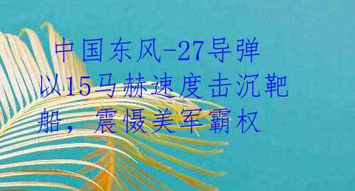  中国东风-27导弹以15马赫速度击沉靶船，震慑美军霸权 