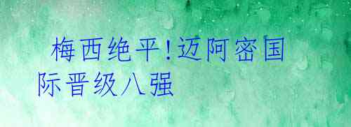 梅西绝平!迈阿密国际晋级八强