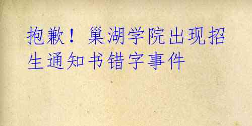 抱歉!巢湖学院出现招生通知书错字事件