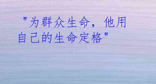 "为群众生命,他用自己的生命定格"