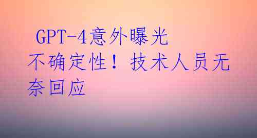 GPT-4意外曝光不确定性!技术人员无奈回应
