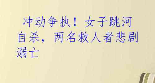 冲动争执!女子跳河自杀,两名救人者悲剧溺亡