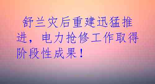  舒兰灾后重建迅猛推进，电力抢修工作取得阶段性成果！ 