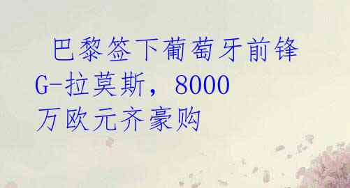 巴黎签下葡萄牙前锋G-拉莫斯,8000万欧元齐豪购