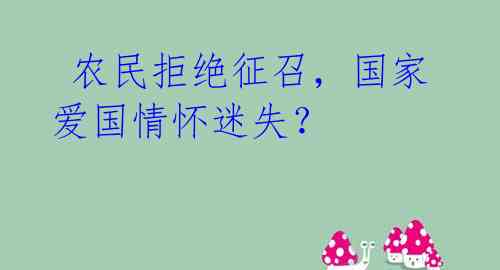  农民拒绝征召，国家爱国情怀迷失？ 