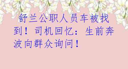 舒兰公职人员车被找到!司机回忆:生前奔波向群众询问!