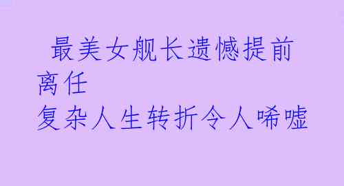  最美女舰长遗憾提前离任 复杂人生转折令人唏嘘 