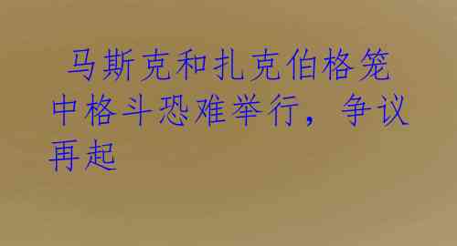  马斯克和扎克伯格笼中格斗恐难举行，争议再起 